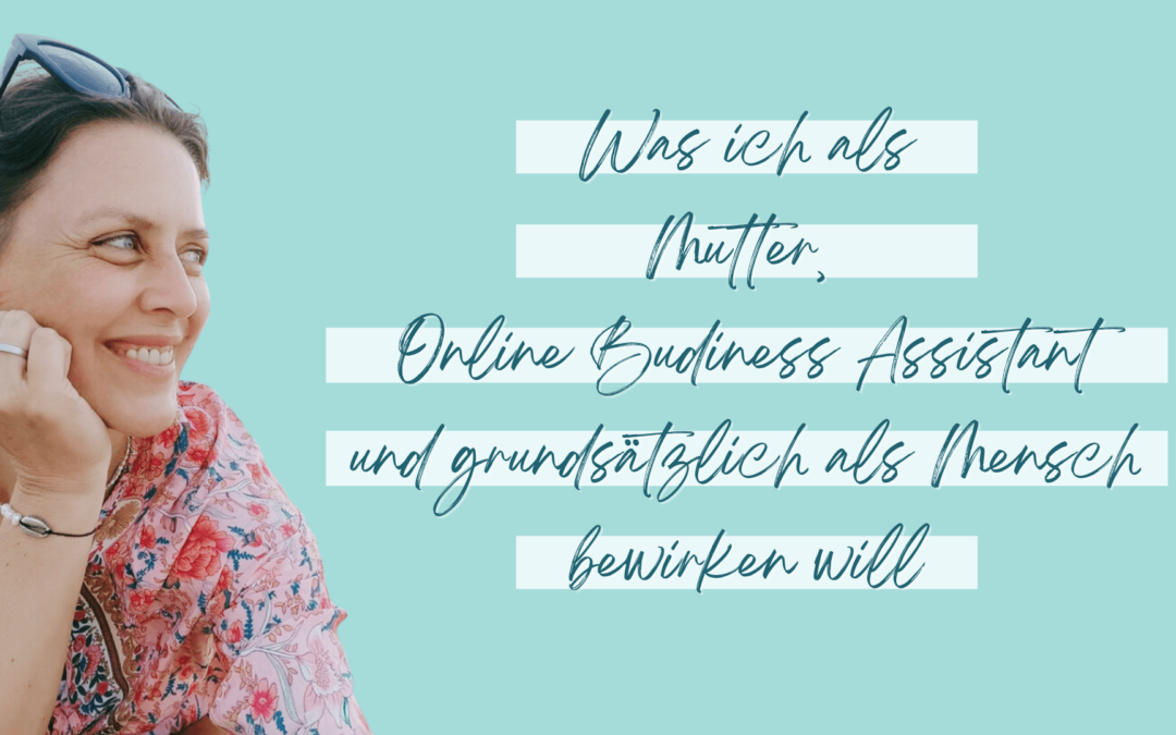 Was will ich als Mutter, Online Business Assistant und grundsätzlich als Mensch, bewirken?